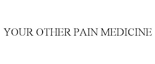 YOUR OTHER PAIN MEDICINE