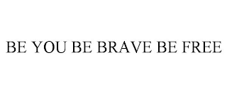 BE YOU BE BRAVE BE FREE
