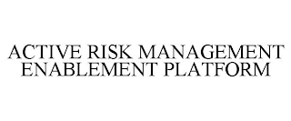 ACTIVE RISK MANAGEMENT ENABLEMENT PLATFORM