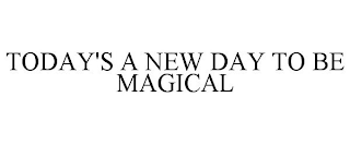 TODAY'S A NEW DAY TO BE MAGICAL