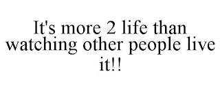 IT'S MORE 2 LIFE THAN WATCHING OTHER PEOPLE LIVE IT!!