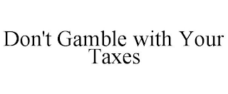 DON'T GAMBLE WITH YOUR TAXES