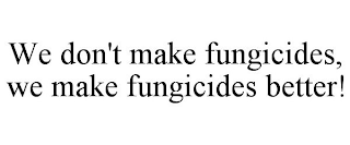 WE DON'T MAKE FUNGICIDES, WE MAKE FUNGICIDES BETTER!