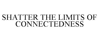 SHATTER THE LIMITS OF CONNECTEDNESS