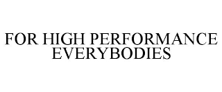 FOR HIGH PERFORMANCE EVERYBODIES