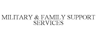 MILITARY & FAMILY SUPPORT SERVICES