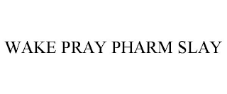 WAKE PRAY PHARM SLAY