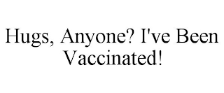 HUGS, ANYONE? I'VE BEEN VACCINATED!