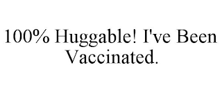 100% HUGGABLE! I'VE BEEN VACCINATED.