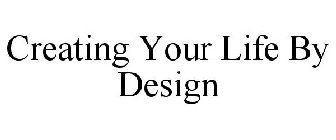 CREATING YOUR LIFE BY DESIGN
