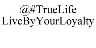 @#TRUELIFE LIVEBYYOURLOYALTY
