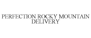PERFECTION ROCKY MOUNTAIN DELIVERY
