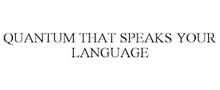 QUANTUM THAT SPEAKS YOUR LANGUAGE