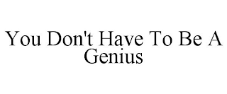 YOU DON'T HAVE TO BE A GENIUS