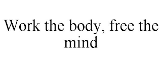 WORK THE BODY, FREE THE MIND