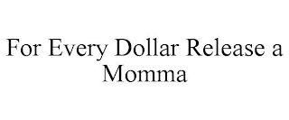 FOR EVERY DOLLAR RELEASE A MOMMA