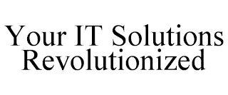 YOUR IT SOLUTIONS REVOLUTIONIZED