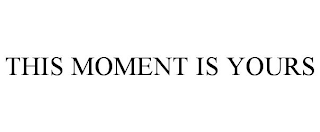 THIS MOMENT IS YOURS