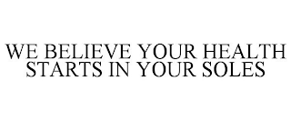 WE BELIEVE YOUR HEALTH STARTS IN YOUR SOLES