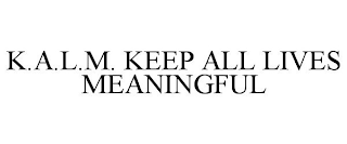 K.A.L.M. KEEP ALL LIVES MEANINGFUL