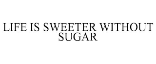 LIFE IS SWEETER WITHOUT SUGAR