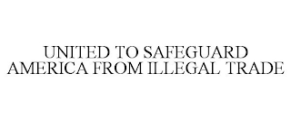 UNITED TO SAFEGUARD AMERICA FROM ILLEGAL TRADE