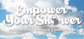 EMPOWER YOUR SHOWER - THOUGHTS TO CHANGE YOUR WORLD