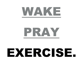 WAKE PRAY EXERCISE.