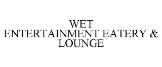 WET ENTERTAINMENT EATERY & LOUNGE