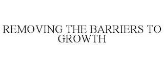REMOVING THE BARRIERS TO GROWTH