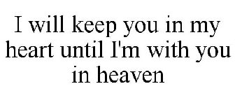 I WILL KEEP YOU IN MY HEART UNTIL I'M WITH YOU IN HEAVEN
