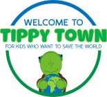 WELCOME TO TIPPY TOWN FOR KIDS WHO WANT TO SAVE THE WORLD