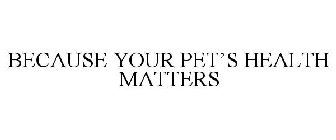 BECAUSE YOUR PET'S HEALTH MATTERS