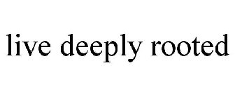 LIVE DEEPLY ROOTED