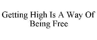 GETTING HIGH IS A WAY OF BEING FREE