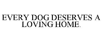 EVERY DOG DESERVES A LOVING HOME.