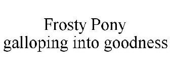 FROSTY PONY GALLOPING INTO GOODNESS