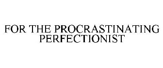 FOR THE PROCRASTINATING PERFECTIONIST