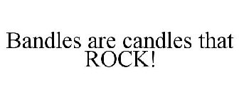 BANDLES ARE CANDLES THAT ROCK!
