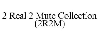 2R2M 2 REAL 2 MUTE COLLECTION