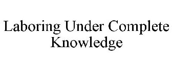 LABORING UNDER COMPLETE KNOWLEDGE