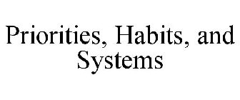 PRIORITIES, HABITS, AND SYSTEMS