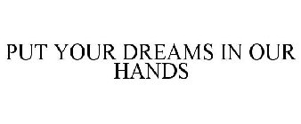 PUT YOUR DREAMS IN OUR HANDS