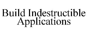 BUILD INDESTRUCTIBLE APPLICATIONS