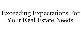 EXCEEDING EXPECTATIONS FOR YOUR REAL ESTATE NEEDS.