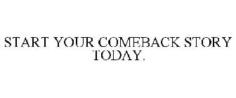 START YOUR COMEBACK STORY TODAY.