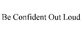 BE CONFIDENT OUT LOUD
