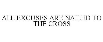ALL EXCUSES ARE NAILED TO THE CROSS