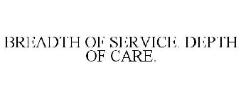 BREADTH OF SERVICE. DEPTH OF CARE.