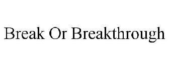 BREAK OR BREAKTHROUGH